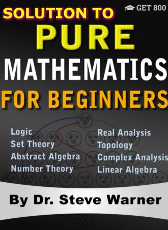 Solution Manual to Pure Mathematics for Beginners- A Rigorous Introduction to Logic, Set Theory, Abstract Algebra, Number Theory, Real Analysis, Topology, Complex Analysis, and Linear Algebra 2018 by Steve Warner