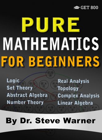 Pure Mathematics for Beginners: A Rigorous Introduction to Logic, Set Theory, Abstract Algebra, Number Theory, Real Analysis, Topology, Complex Analysis, and Linear Algebra 2018 by Steve Warner