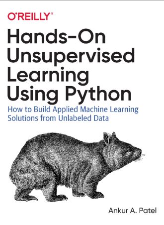 Hands-On Unsupervised Learning Using Python: How to Build Applied Machine Learning Solutions from Unlabeled Data by Ankur A Patel || Full PDF Download
